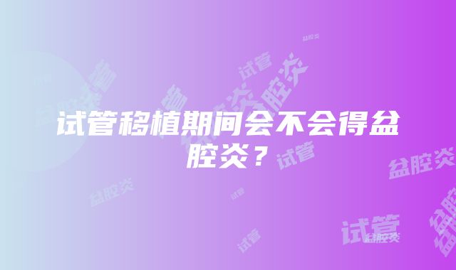 试管移植期间会不会得盆腔炎？