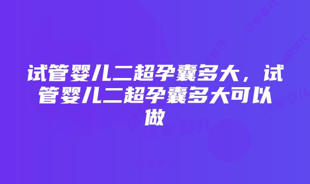 试管婴儿二超孕囊多大，试管婴儿二超孕囊多大可以做