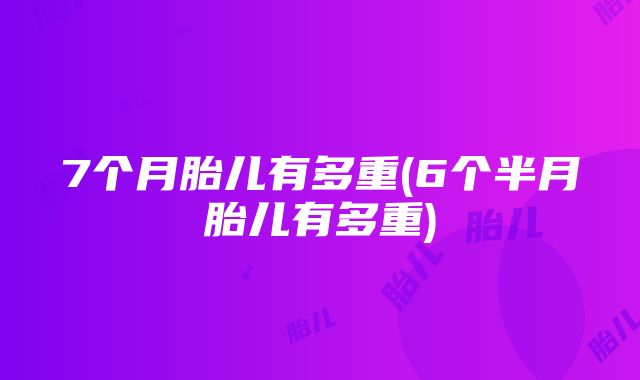 7个月胎儿有多重(6个半月胎儿有多重)