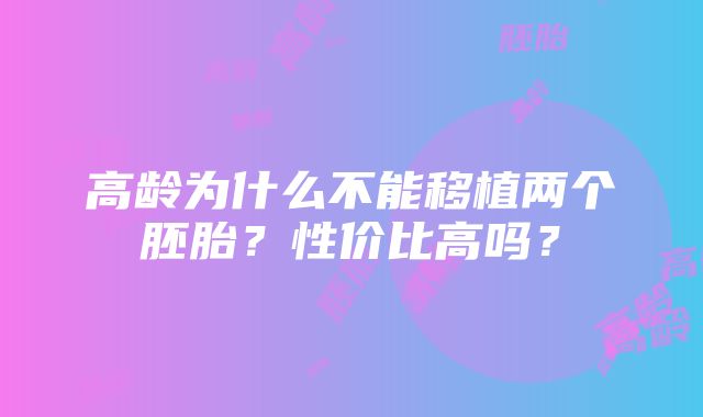 高龄为什么不能移植两个胚胎？性价比高吗？