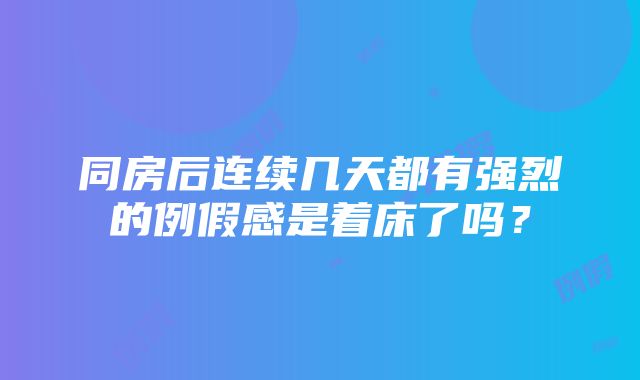 同房后连续几天都有强烈的例假感是着床了吗？