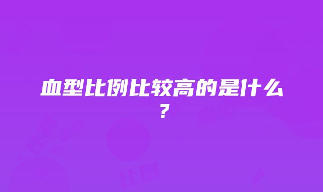 血型比例比较高的是什么？