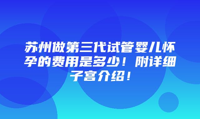 苏州做第三代试管婴儿怀孕的费用是多少！附详细子宫介绍！