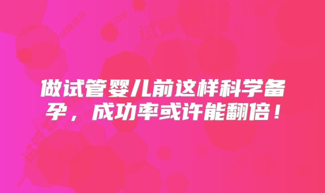 做试管婴儿前这样科学备孕，成功率或许能翻倍！