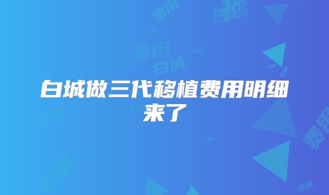 白城做三代移植费用明细来了