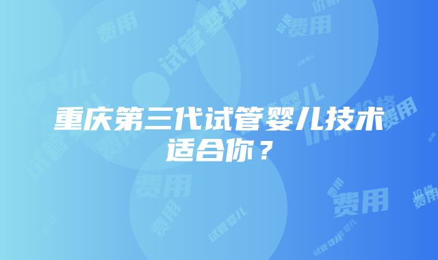 重庆第三代试管婴儿技术适合你？