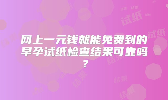 网上一元钱就能免费到的早孕试纸检查结果可靠吗？