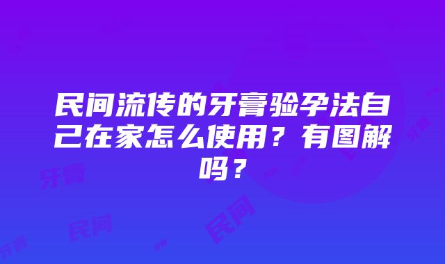 民间流传的牙膏验孕法自己在家怎么使用？有图解吗？