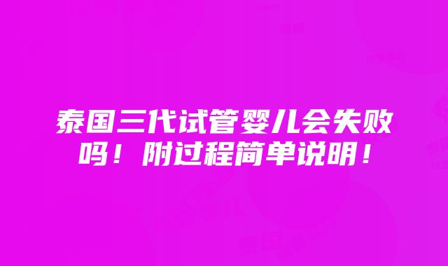 泰国三代试管婴儿会失败吗！附过程简单说明！