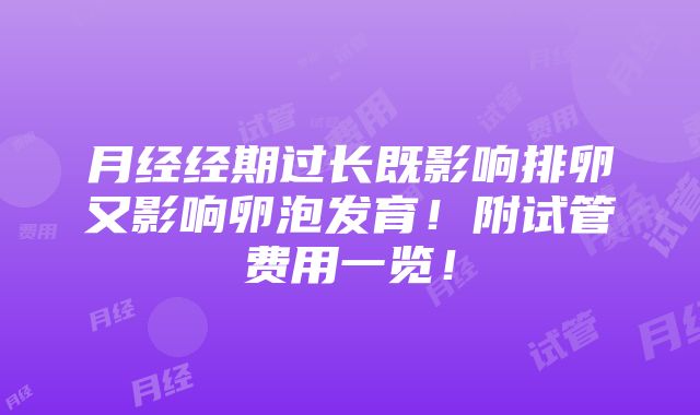 月经经期过长既影响排卵又影响卵泡发育！附试管费用一览！