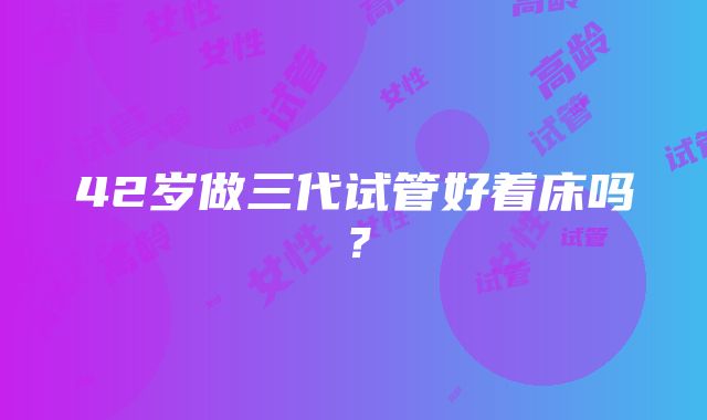 42岁做三代试管好着床吗？