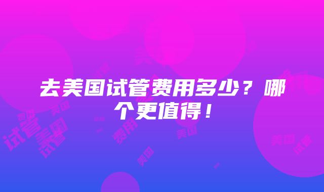 去美国试管费用多少？哪个更值得！