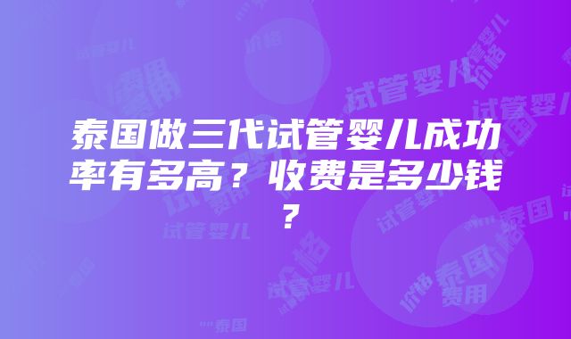 泰国做三代试管婴儿成功率有多高？收费是多少钱？