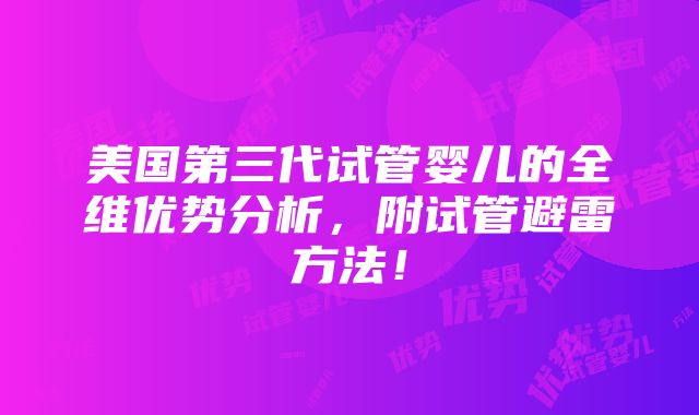 美国第三代试管婴儿的全维优势分析，附试管避雷方法！