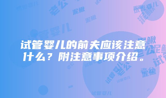 试管婴儿的前夫应该注意什么？附注意事项介绍。