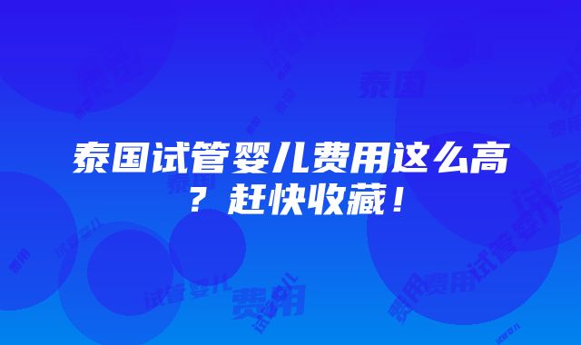 泰国试管婴儿费用这么高？赶快收藏！