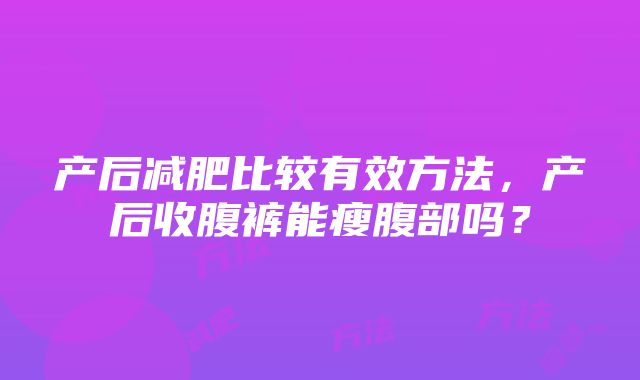 产后减肥比较有效方法，产后收腹裤能瘦腹部吗？