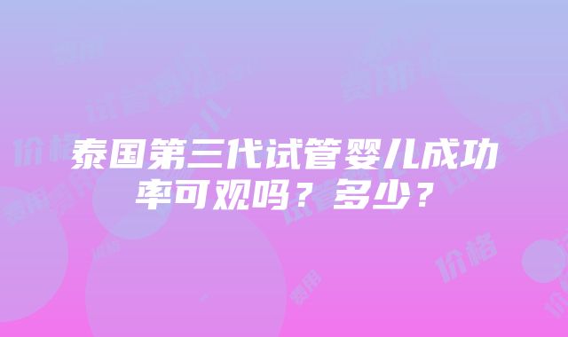 泰国第三代试管婴儿成功率可观吗？多少？