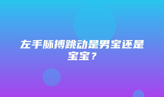 左手脉搏跳动是男宝还是宝宝？