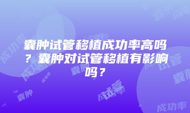 囊肿试管移植成功率高吗？囊肿对试管移植有影响吗？