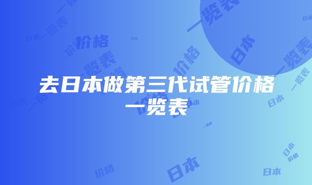 去日本做第三代试管价格一览表