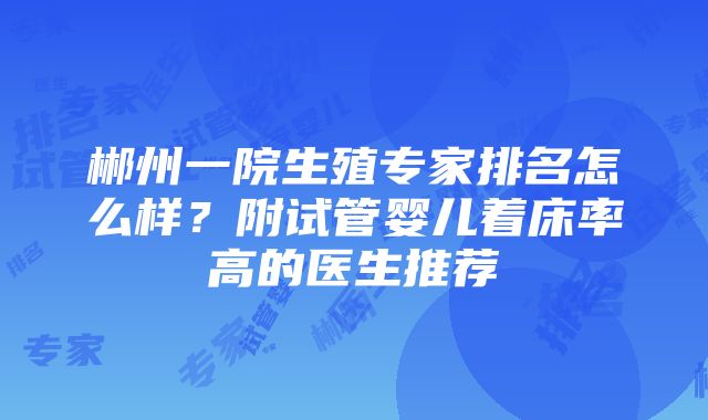 郴州一院生殖专家排名怎么样？附试管婴儿着床率高的医生推荐