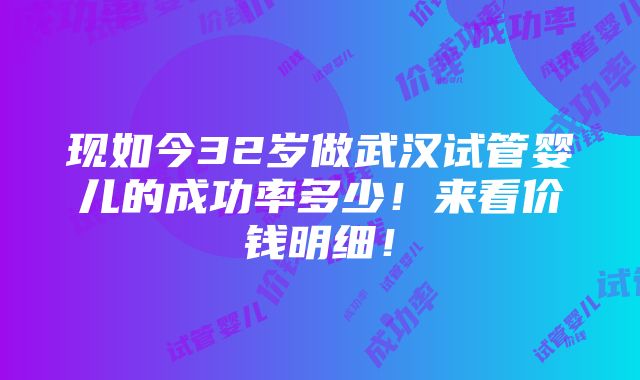 现如今32岁做武汉试管婴儿的成功率多少！来看价钱明细！