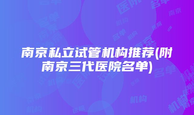 南京私立试管机构推荐(附南京三代医院名单)