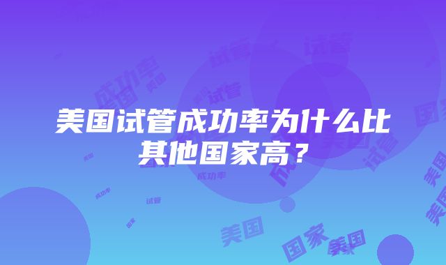 美国试管成功率为什么比其他国家高？