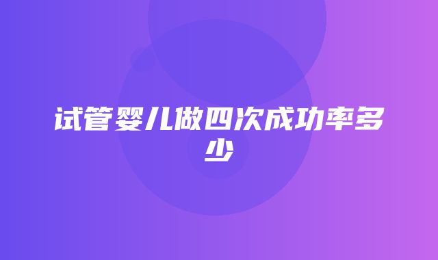 试管婴儿做四次成功率多少