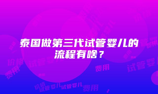 泰国做第三代试管婴儿的流程有啥？