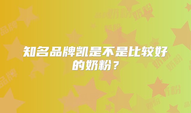 知名品牌凯是不是比较好的奶粉？