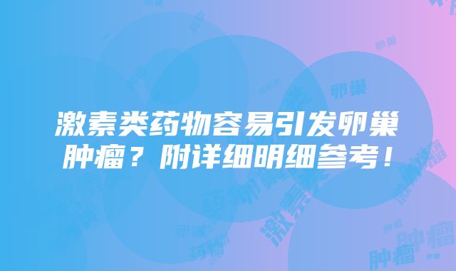 激素类药物容易引发卵巢肿瘤？附详细明细参考！