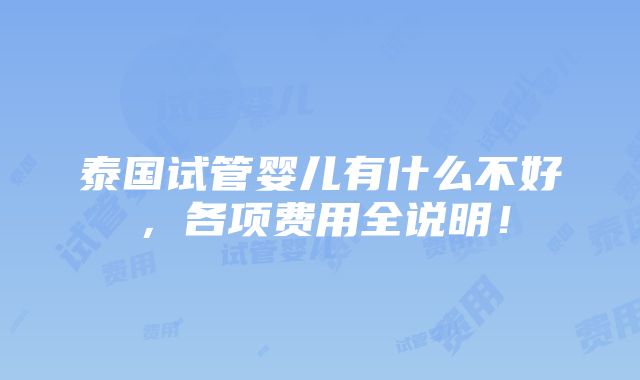 泰国试管婴儿有什么不好，各项费用全说明！