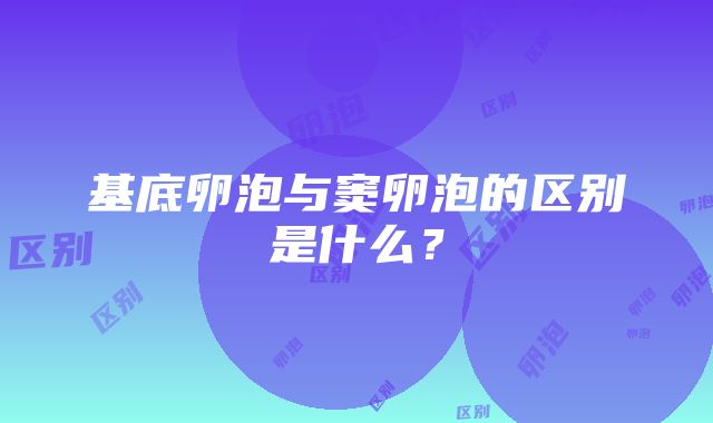 基底卵泡与窦卵泡的区别是什么？