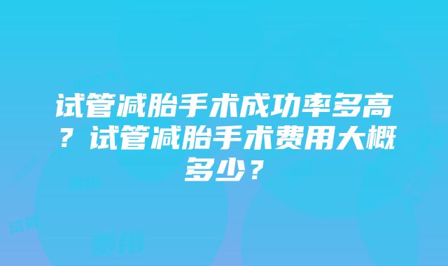 试管减胎手术成功率多高？试管减胎手术费用大概多少？