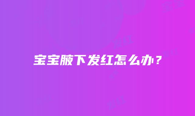 宝宝腋下发红怎么办？