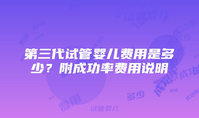 第三代试管婴儿费用是多少？附成功率费用说明