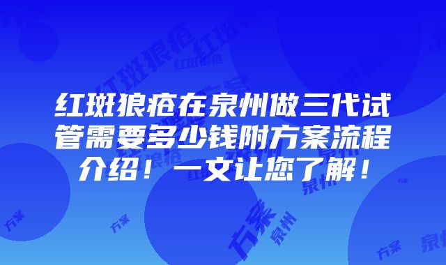 红斑狼疮在泉州做三代试管需要多少钱附方案流程介绍！一文让您了解！