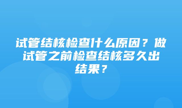 试管结核检查什么原因？做试管之前检查结核多久出结果？