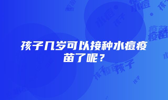 孩子几岁可以接种水痘疫苗了呢？