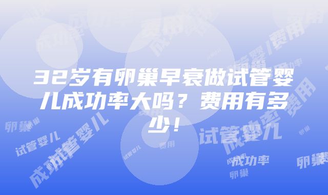 32岁有卵巢早衰做试管婴儿成功率大吗？费用有多少！