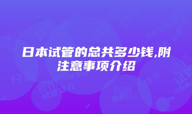 日本试管的总共多少钱,附注意事项介绍