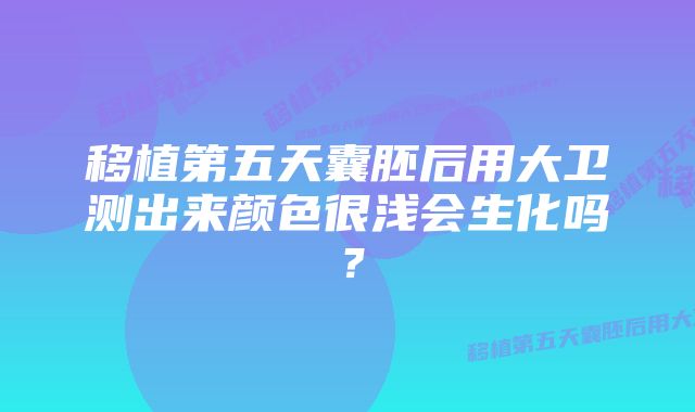 移植第五天囊胚后用大卫测出来颜色很浅会生化吗？