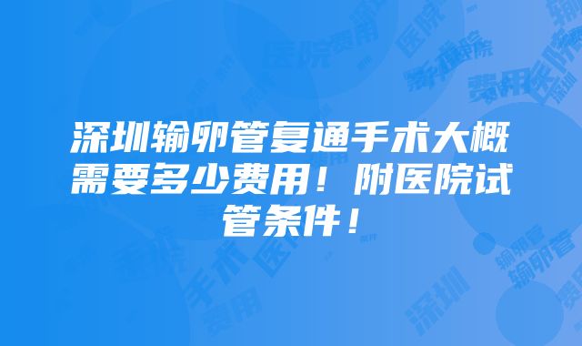 深圳输卵管复通手术大概需要多少费用！附医院试管条件！