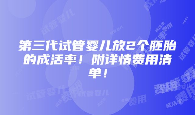 第三代试管婴儿放2个胚胎的成活率！附详情费用清单！