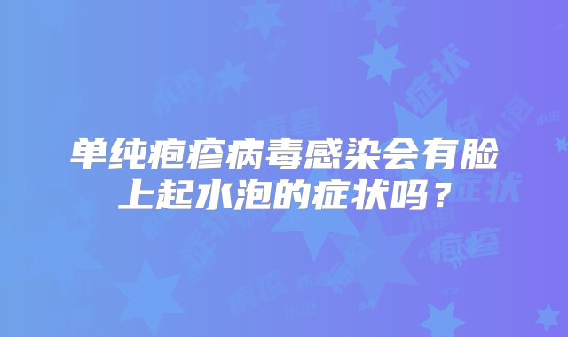 单纯疱疹病毒感染会有脸上起水泡的症状吗？