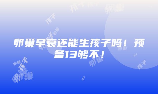 卵巢早衰还能生孩子吗！预备13够不！