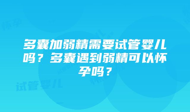 多囊加弱精需要试管婴儿吗？多囊遇到弱精可以怀孕吗？