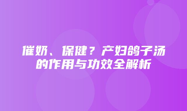 催奶、保健？产妇鸽子汤的作用与功效全解析